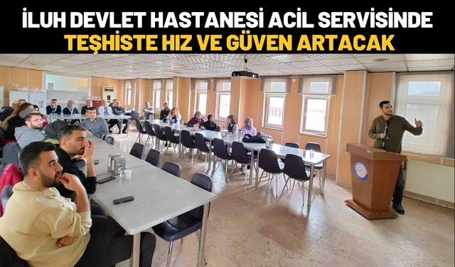 İluh Devlet Hastanesi Acil Servisinde Teşhiste Hız ve Güven Artacak
