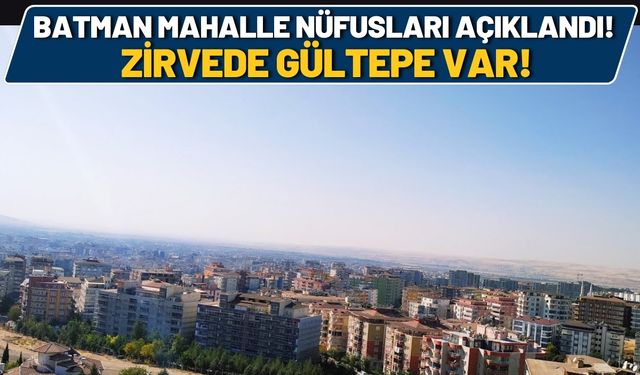 Batman Mahalle Nüfusları Açıklandı! Zirvede Gültepe Var!