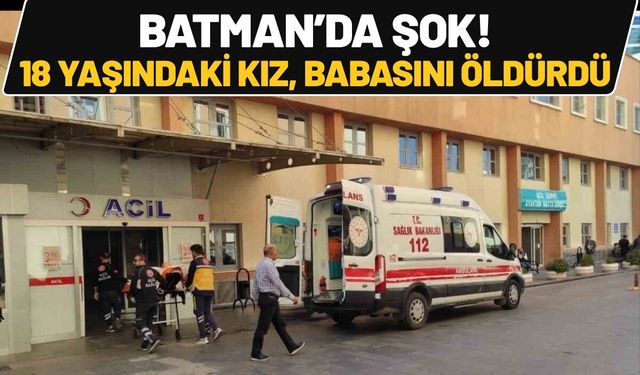 Batman’da Şok! 18 Yaşındaki Kız, Babasını Öldürdü