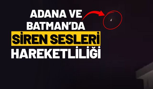 Adana ve Batman’da Siren Sesleri Hareketliliği