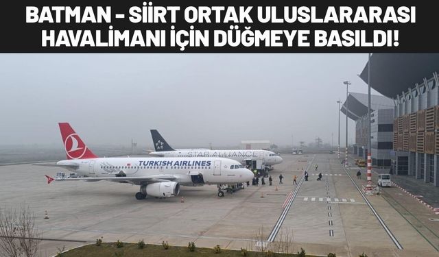 Batman - Siirt Ortak Uluslararası Havalimanı İçin Düğmeye Basıldı!