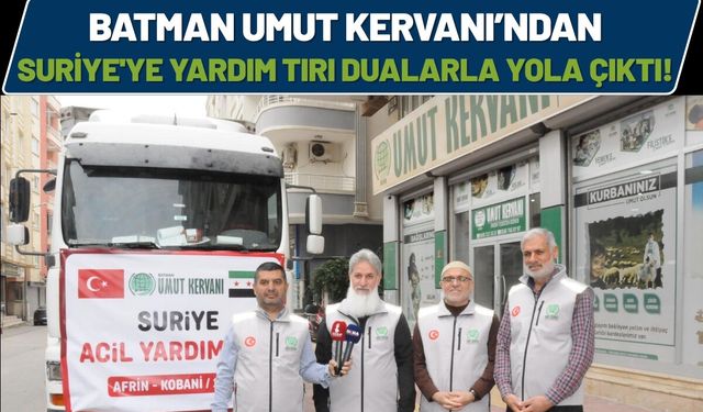 Batman Umut Kervanı’ndan Suriye'ye Yardım Tırı Dualarla Yola Çıktı!