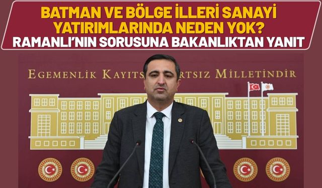 Batman ve Bölge İlleri Sanayi Yatırımlarında Neden Yok? Ramanlı’nın Sorusuna Bakanlıktan Yanıt