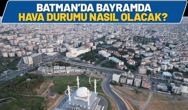 Batman’da Bayramda Hava Durumu Nasıl Olacak?