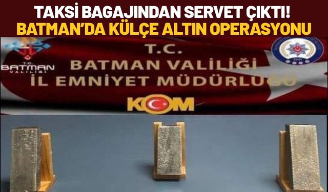 Taksi Bagajından Servet Çıktı! Batman’da Külçe Altın Operasyonu
