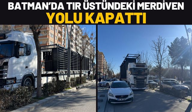 Batman’da Tır Üstündeki Merdiven Yolu Kapattı