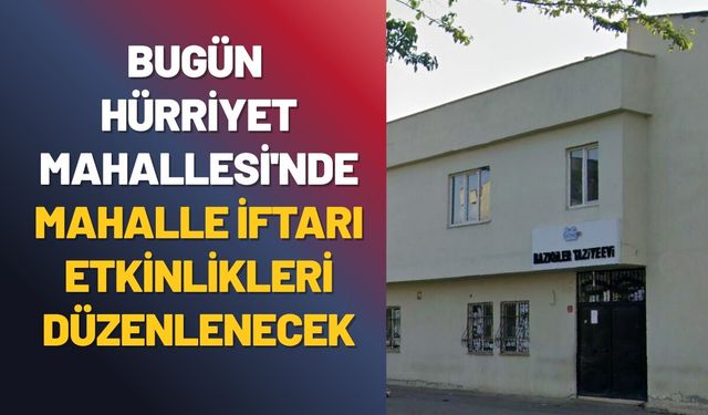 Bugün Hürriyet Mahallesi'nde Mahalle İftarı Etkinlikleri Düzenlenecek
