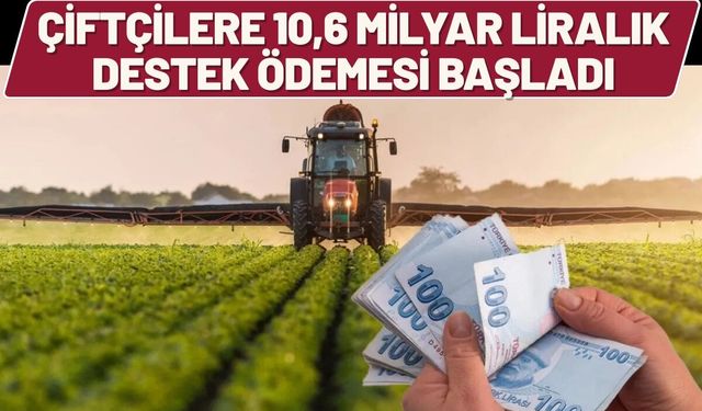 Çiftçilere 10,6 Milyar Liralık Destek Ödemesi Başladı