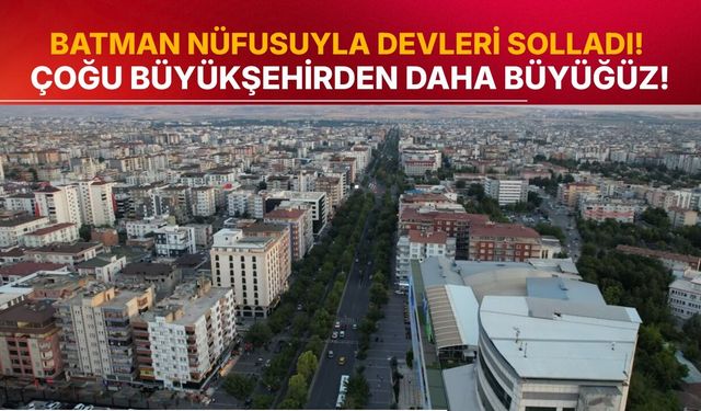 Batman Nüfusuyla Devleri Solladı! Çoğu Büyükşehirden Daha Büyüğüz!