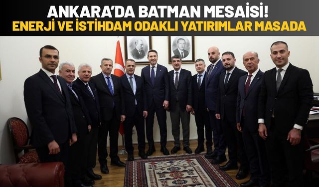 Ankara’da Batman Mesaisi! Enerji ve İstihdam Odaklı Yatırımlar Masada