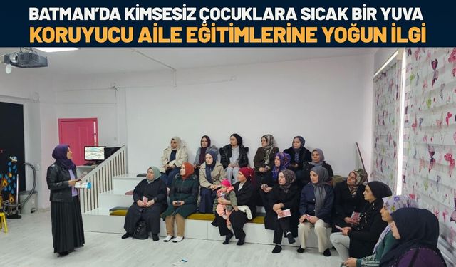 Batman’da Kimsesiz Çocuklara Sıcak Bir Yuva: Koruyucu Aile Eğitimlerine Yoğun İlgi