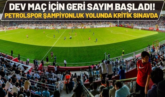 Dev Maç İçin Geri Sayım Başladı! Petrolspor Şampiyonluk Yolunda Kritik Sınavda