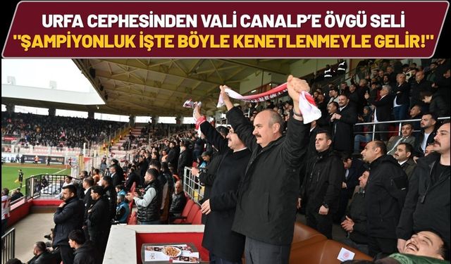 Şanlıurfa Cephesinden Vali Canalp’e Övgü Seli: "Şampiyonluk İşte Böyle Kenetlenmeyle Gelir!"