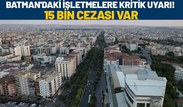 Batman'daki İşletmelere Kritik Uyarı! 15 Bin Cezası Var