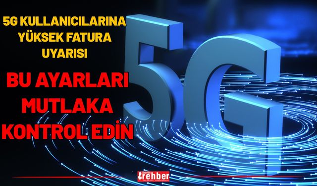 5G Kullanıcılarına Yüksek Fatura Uyarısı: Bu Ayarları Mutlaka Kontrol Edin