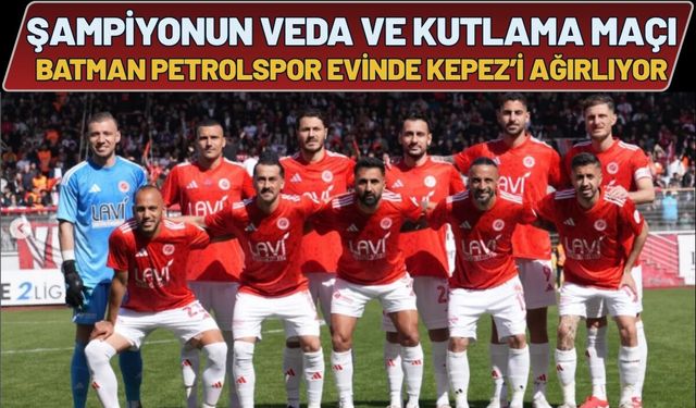 Şampiyonun Veda ve Kutlama Maçı: Batman Petrolspor Evinde Kepez’i Ağırlıyor
