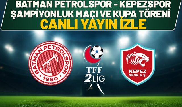 Batman Petrolspor - Kepezspor Şampiyonluk Maçı ve Kupa Töreni Canlı Yayın İzle