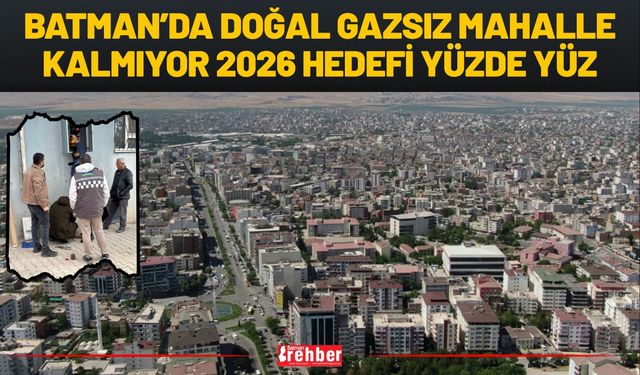 Batman’da Doğal Gazsız Mahalle Kalmıyor: 2026 Hedefi Yüzde Yüz