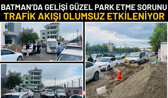 Batman’da Gelişi Güzel Park Etme Sorunu: Trafik Akışı Olumsuz Etkileniyor