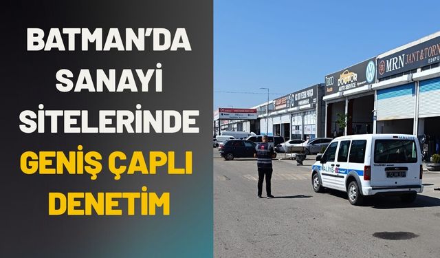 Batman’da Sanayi Sitelerinde Geniş Çaplı Denetim