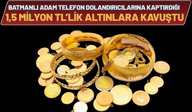 Batmanlı Adam Telefon Dolandırıcılarına Kaptırdığı 1,5 Milyon TL’lik Altınlara Kavuştu