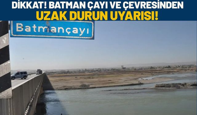 DİKKAT! Batman Çayı ve Çevresinden Uzak Durun Uyarısı!