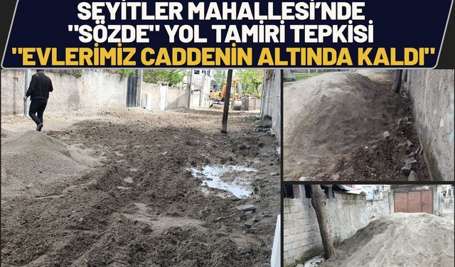 Seyitler Mahallesi’nde "Sözde" Yol Tamiri Tepkisi: "Evlerimiz Caddenin Altında Kaldı"