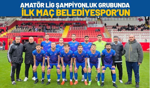 Amatör Lig Şampiyonluk Grubunda İlk Maç Belediyespor’un