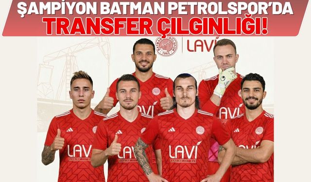Şampiyon Batman Petrolspor’da Transfer Çılgınlığı!