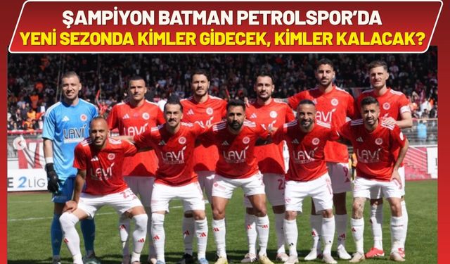 Şampiyon Batman Petrolspor’da Yeni Sezonda Kimler Gidecek, Kimler Kalacak?