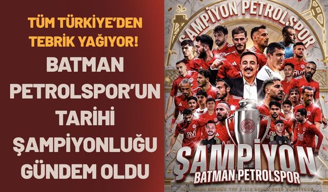 Tüm Türkiye’den Tebrik Yağıyor! Batman Petrolspor’un Tarihi Şampiyonluğu Gündem Oldu