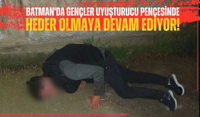 Batman'da Gençler Uyuşturucu Pençesinde Heder Olmaya Devam Ediyor!