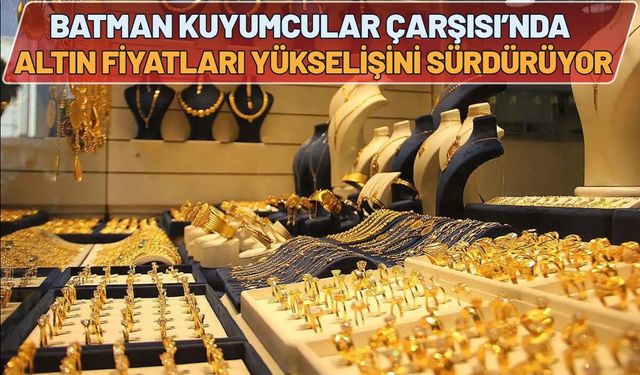 Batman Kuyumcular Çarşısı’nda Altın Fiyatları Yükselişini Sürdürüyor