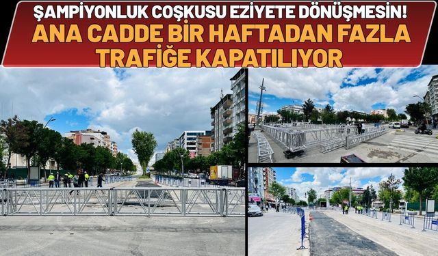 Şampiyonluk Coşkusu Eziyete Dönüşmesin! Ana Cadde Bir Haftadan Fazla Trafiğe Kapatılıyor