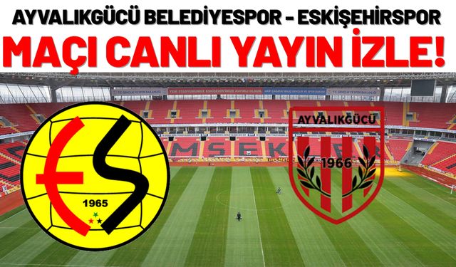 Ayvalıkgücü Belediyespor - Eskişehirspor Canlı Yayın İzle