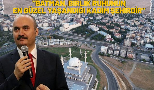 "Batman, Birlik Ruhunun En Güzel Yaşandığı Kadim Şehirdir"