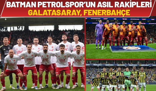 Batman Petrolspor’un Asıl Rakipleri Galatasaray, Fenerbahçe