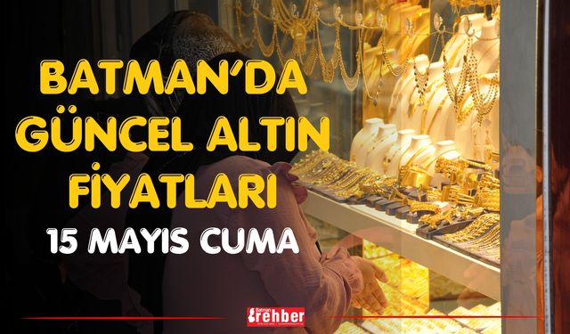 Batman’da Güncel Altın Fiyatları 15 Mayıs Cuma