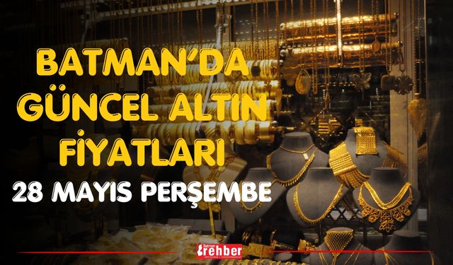 BATMAN GÜNCEL ALTIN FİYATLARI 28 MAYIS PERŞEMBE