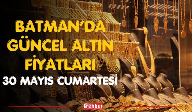 Batman’da Güncel Altın Fiyatları 30 Mayıs Cumartesi