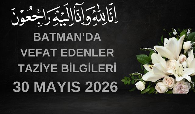 Batman'da Vefat Edenler ve Taziye Bilgileri – 30 Mayıs 2026 Cumartesi
