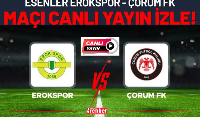 CANLI | Esenler Erokspor - Çorum FK Maçı Canlı Yayın İzle!