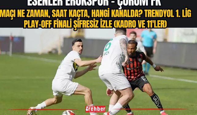 CANLI | Esenler Erokspor - Çorum FK Maçı Ne Zaman, Saat Kaçta, Hangi Kanalda? Trendyol 1. Lig Play-Off Finali Şifresiz