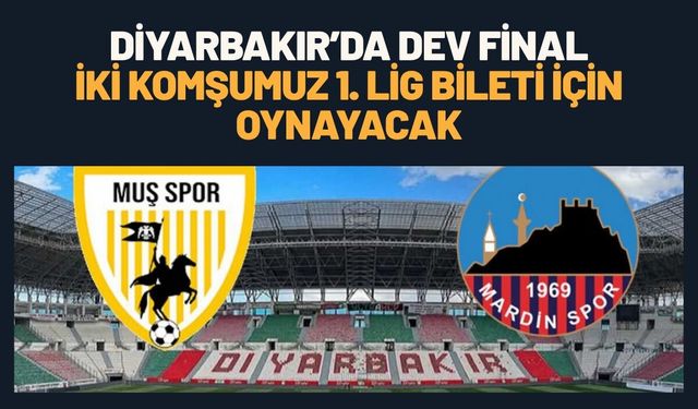 Diyarbakır’da Dev Final: İki Komşumuz 1. Lig Bileti İçin Oynayacak