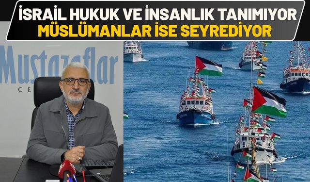 İsrail hukuk ve insanlık tanımıyor, Müslümanlar ise seyrediyor