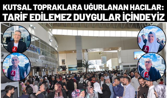 Kutsal Topraklara Uğurlanan Hacılar: Tarif Edilemez Duygular İçindeyiz