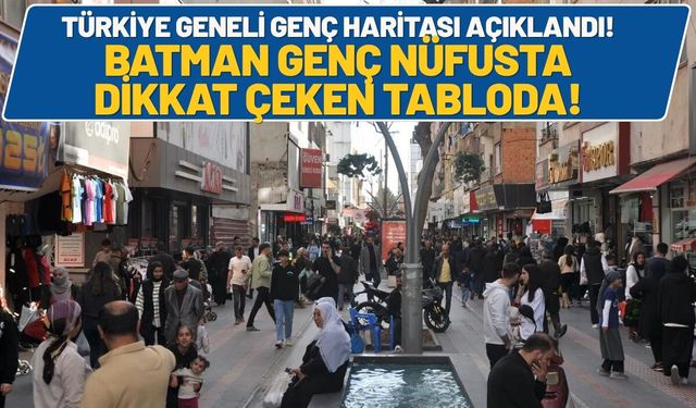 Türkiye Geneli Genç Haritası Açıklandı! Batman Genç Nüfusta Dikkat Çeken Tabloda!
