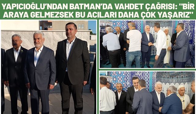Yapıcıoğlu’ndan Batman’da Vahdet Çağrısı: "Bir Araya Gelmezsek Bu Acıları Daha Çok Yaşarız"