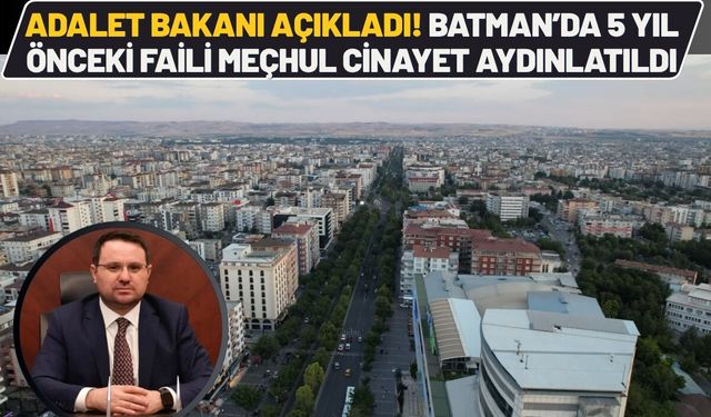 Adalet Bakanı Açıkladı! Batman’da 5 Yıl Önceki Faili Meçhul Olay Aydınlatıldı