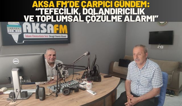 Aksa Fm’de Çarpıcı Gündem: “Tefecilik, Dolandırıcılık ve Toplumsal Çözülme Alarmı”